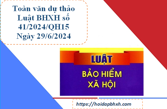 Toàn văn dự thảo Luật BHXH số 41/2024/QH15 sửa đổi Luật 58/2014/QH13